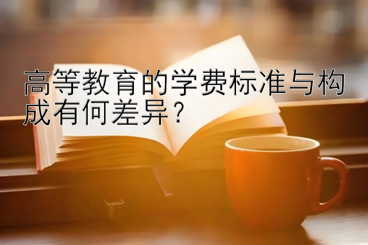 高等教育的学费标准与构成有何差异？