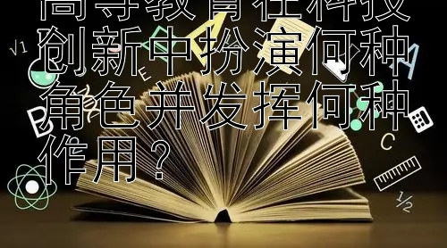 高等教育在科技创新中扮演何种角色并发挥何种作用？