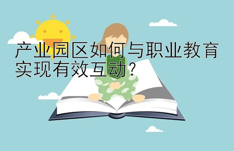 产业园区如何与职业教育实现有效互动？