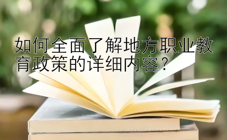 如何全面了解地方职业教育政策的详细内容？