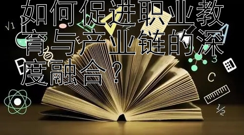 如何促进职业教育与产业链的深度融合？