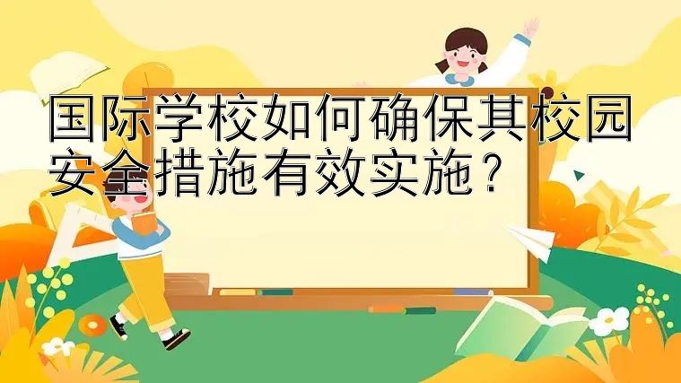 国际学校如何确保其校园安全措施有效实施？