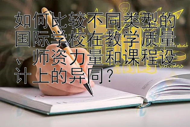 如何比较不同类型的国际学校在教学质量、师资力量和课程设计上的异同？