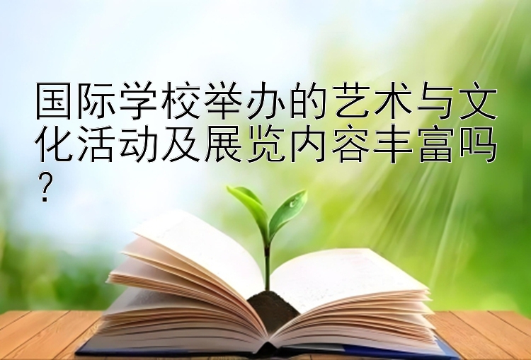 国际学校举办的艺术与文化活动及展览内容丰富吗？