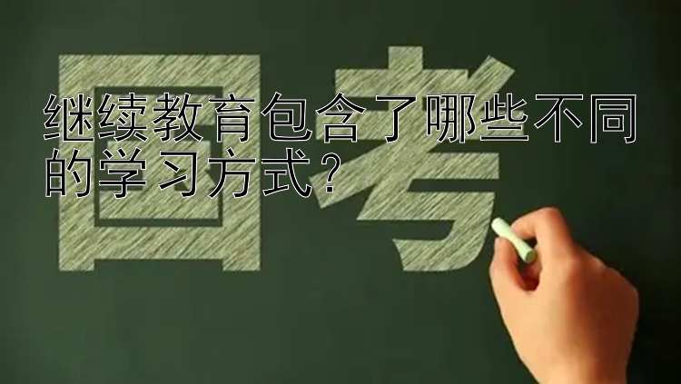 继续教育包含了哪些不同的学习方式？