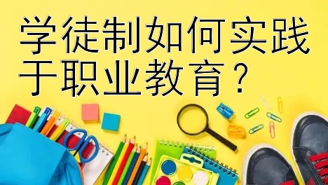 学徒制如何实践于职业教育？