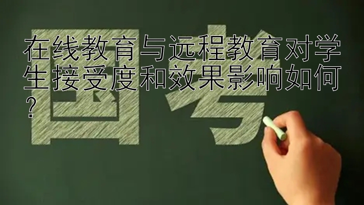 在线教育与远程教育对学生接受度和效果影响如何？