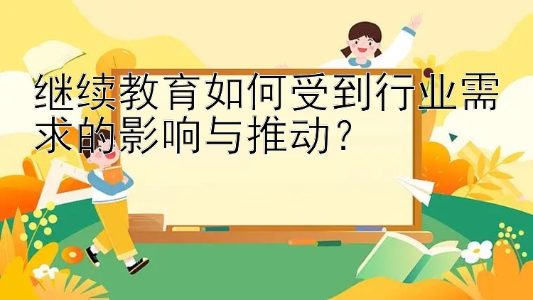 继续教育如何受到行业需求的影响与推动？