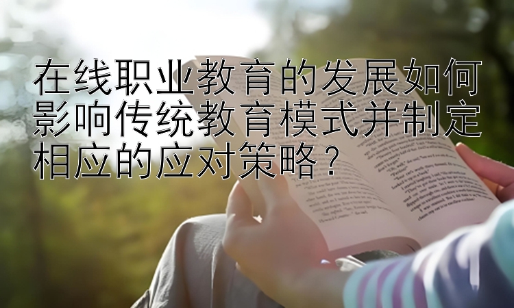 在线职业教育的发展如何影响传统教育模式并制定相应的应对策略？