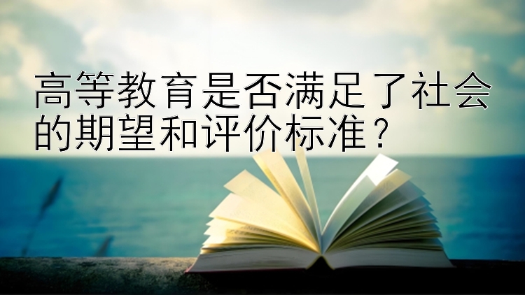 高等教育是否满足了社会的期望和评价标准？