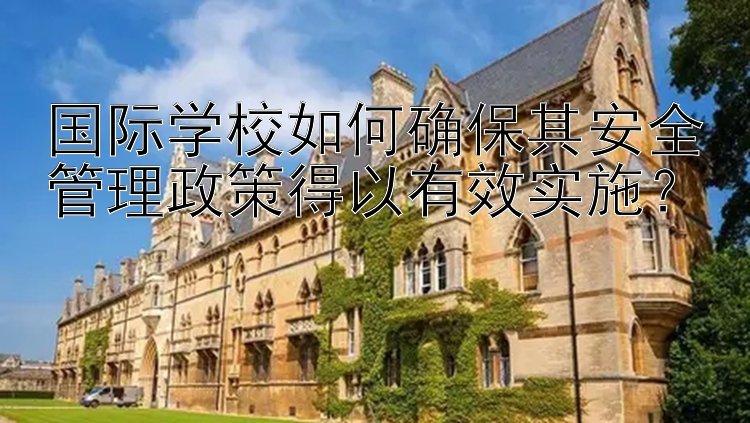 国际学校如何确保其安全管理政策得以有效实施？