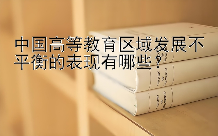 中国高等教育区域发展不平衡的表现有哪些？