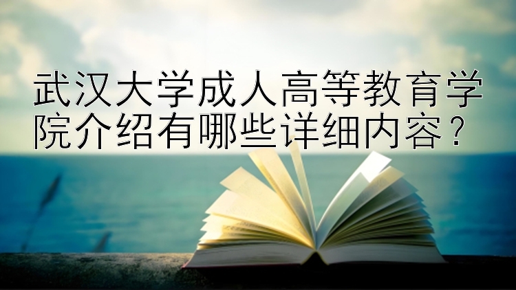 武汉大学成人高等教育学院介绍有哪些详细内容？