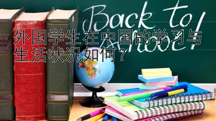 外国学生在中国的学习与生活状况如何？