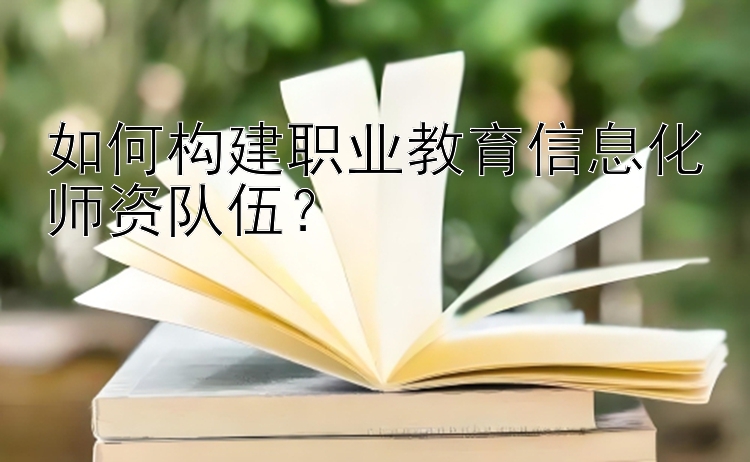 如何构建职业教育信息化师资队伍？