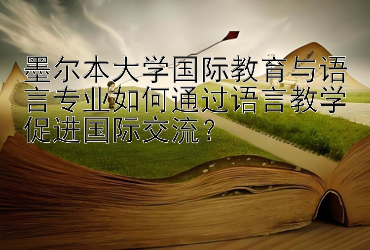 墨尔本大学国际教育与语言专业如何通过语言教学促进国际交流？