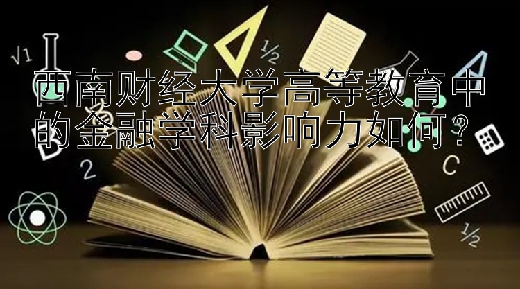 西南财经大学高等教育中的金融学科影响力如何？