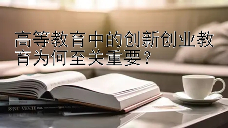 高等教育中的创新创业教育为何至关重要？