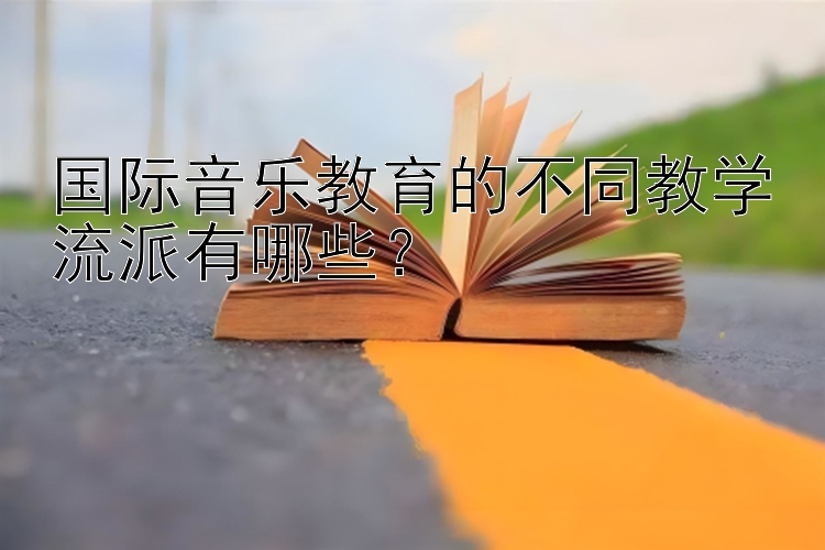 国际音乐教育的不同教学流派有哪些？