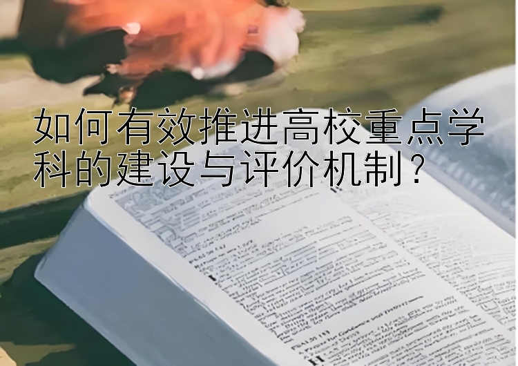 如何有效推进高校重点学科的建设与评价机制？