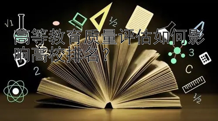 高等教育质量评估如何影响高校排名？