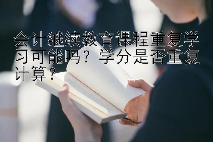 会计继续教育课程重复学习可能吗？学分是否重复计算？