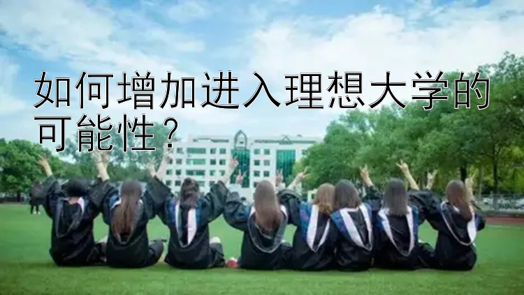 如何增加进入理想大学的可能性？