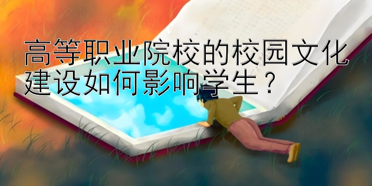 高等职业院校的校园文化建设如何影响学生？