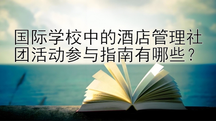 国际学校中的酒店管理社团活动参与指南有哪些？