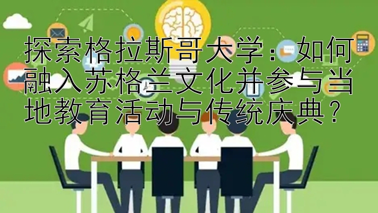 探索格拉斯哥大学：如何融入苏格兰文化并参与当地教育活动与传统庆典？