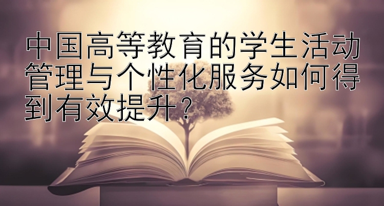 中国高等教育的学生活动管理与个性化服务如何得到有效提升？