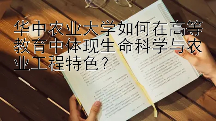 华中农业大学如何在高等教育中体现生命科学与农业工程特色？