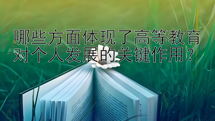 哪些方面体现了高等教育对个人发展的关键作用？