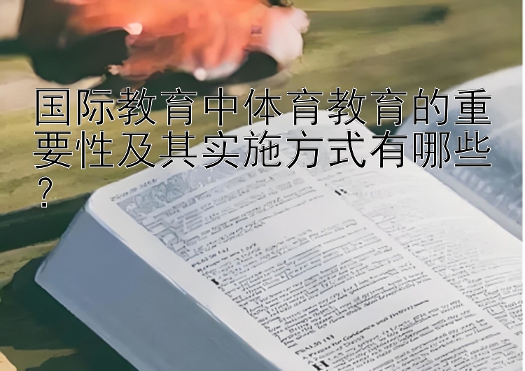 国际教育中体育教育的重要性及其实施方式有哪些？