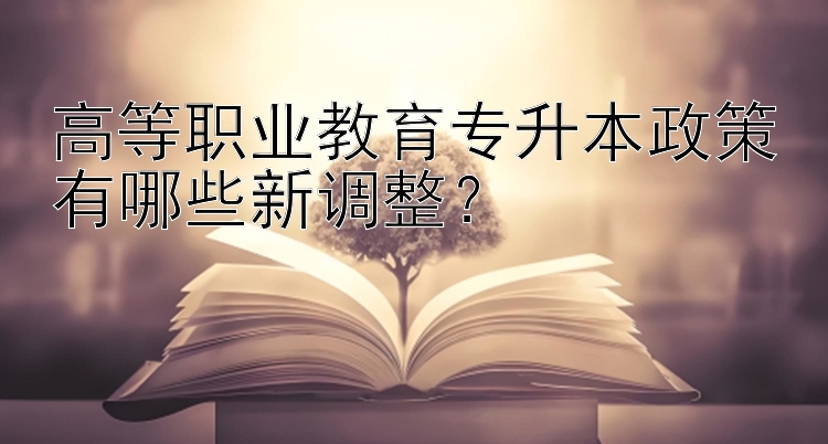 高等职业教育专升本政策有哪些新调整？