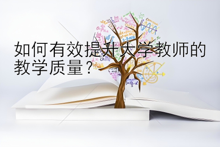 如何有效提升大学教师的教学质量？