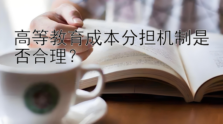 高等教育成本分担机制是否合理？