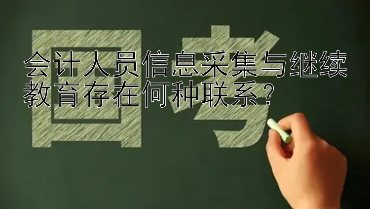 会计人员信息采集与继续教育存在何种联系？