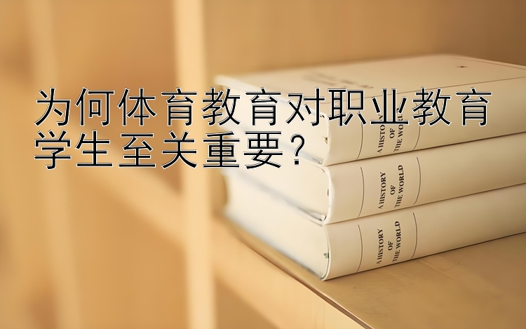 为何体育教育对职业教育学生至关重要？