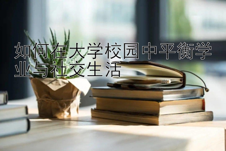 如何在大学校园中平衡学业与社交生活