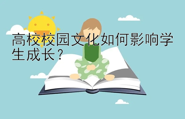 高校校园文化如何影响学生成长？