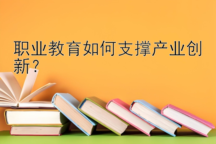 职业教育如何支撑产业创新？