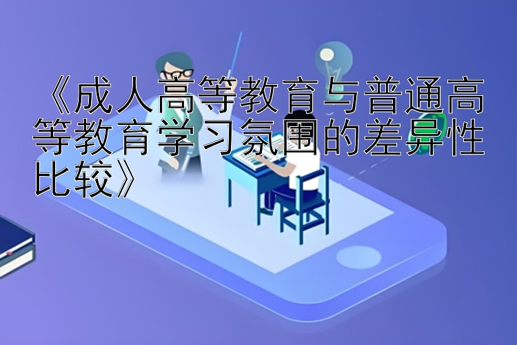 《成人高等教育与普通高等教育学习氛围的差异性比较》