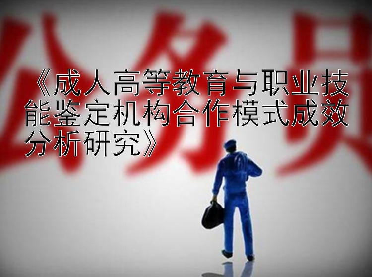 《成人高等教育与职业技能鉴定机构合作模式成效分析研究》