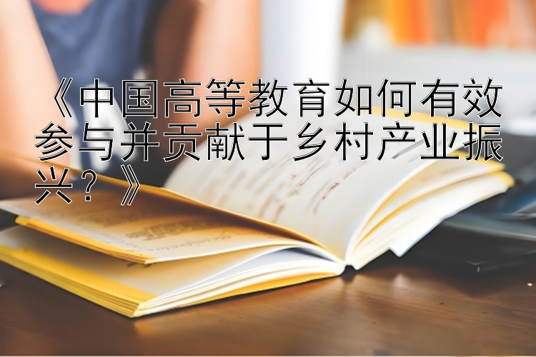 《中国高等教育如何有效参与并贡献于乡村产业振兴？》