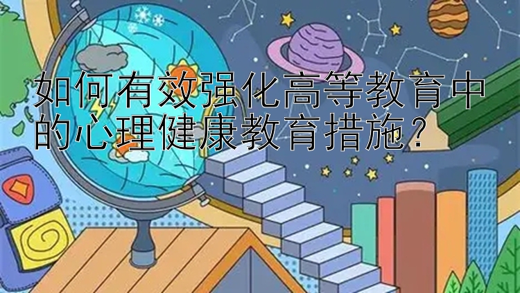 如何有效强化高等教育中的心理健康教育措施？