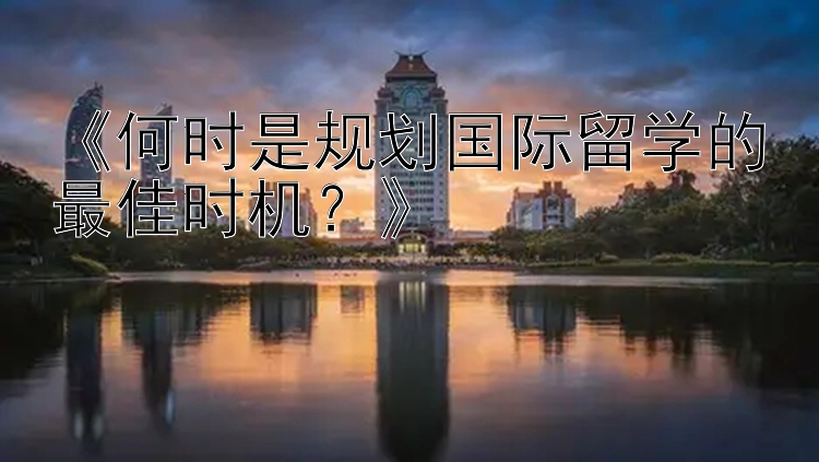 《何时是规划国际留学的最佳时机？》