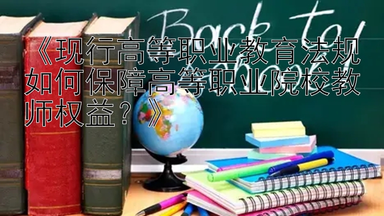 《现行高等职业教育法规如何保障高等职业院校教师权益？》