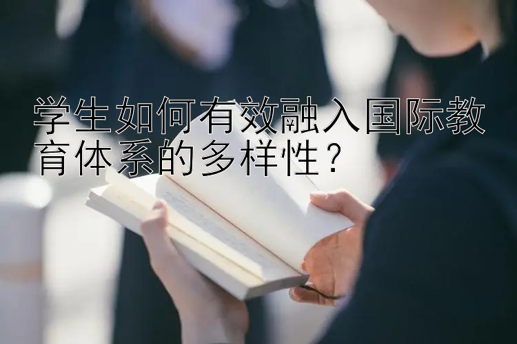 学生如何有效融入国际教育体系的多样性？