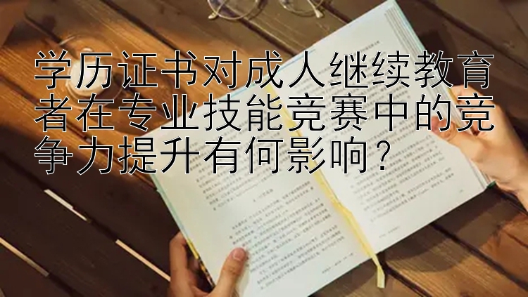 学历证书对成人继续教育者在专业技能竞赛中的竞争力提升有何影响？